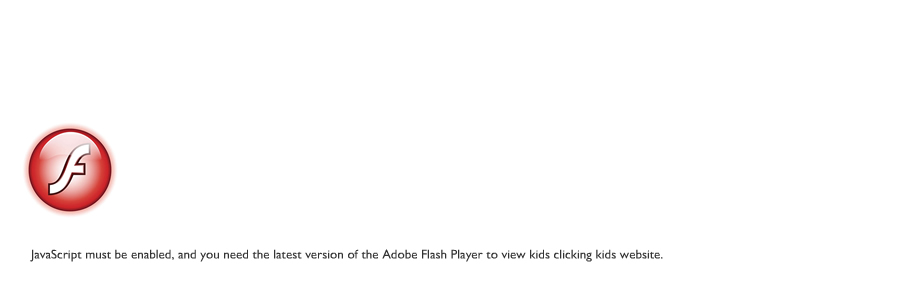 JavaScript must be enabled, and you need the latest version of the Adobe Flash Player to view kids clicking kids website.